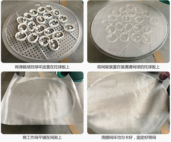 接著將干粉振動篩的彈跳球。擋球環(huán)放在托球板上；再把網(wǎng)架放在已經(jīng)裝滿彈跳球和擋球環(huán)的托球板上，然后工作網(wǎng)平鋪在網(wǎng)架上，并用繃網(wǎng)環(huán)均勻卡好，固定篩網(wǎng)。